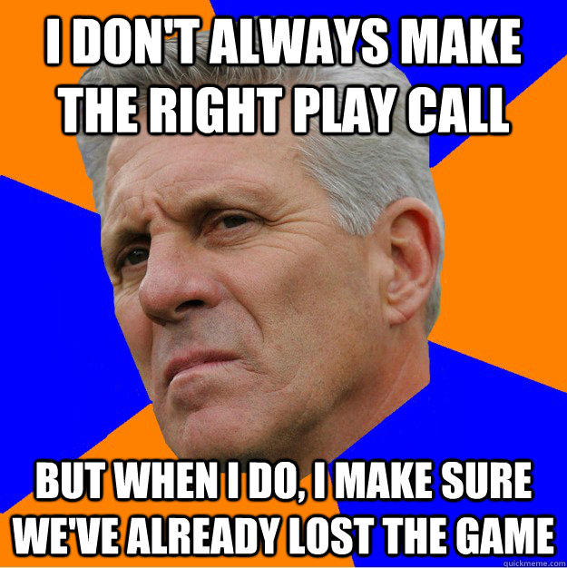 I Don't always make the right play call But when I do, I make sure we've already lost the game   Uninformed Zook