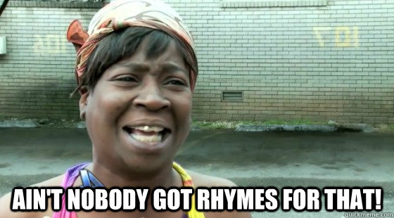  ain't nobody got rhymes for that! -  ain't nobody got rhymes for that!  Misc