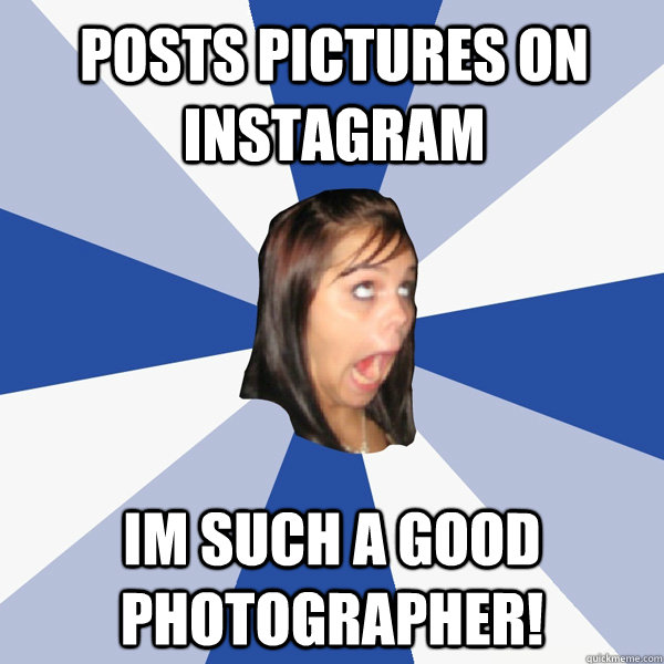 posts pictures on instagram im such a good photographer!  Annoying Facebook Girl