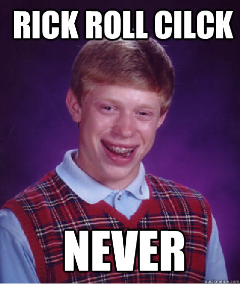  rick roll cilck  never  Bad Luck Brian