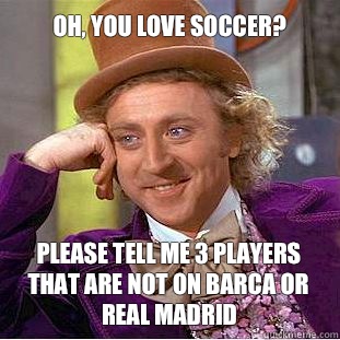 Oh, you love soccer? Please tell me 3 players that are not on barca or real madrid - Oh, you love soccer? Please tell me 3 players that are not on barca or real madrid  Willy Wonka Meme