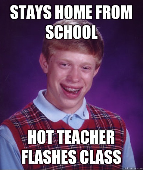 Stays home from school  Hot teacher flashes class  Bad Luck Brian