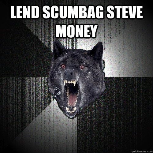 Lend scumbag steve money   Insanity Wolf