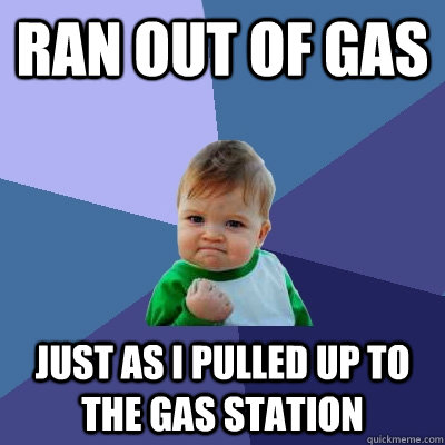 Ran out of gas Just as I pulled up to the gas station  Success Kid