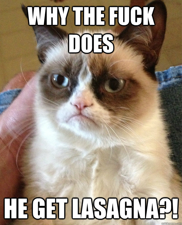 Why the Fuck does he get lasagna?!  grump