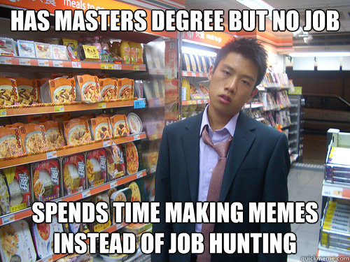 Has masters degree but no job Spends time making memes instead of job hunting - Has masters degree but no job Spends time making memes instead of job hunting  Disenchanted Young Professional