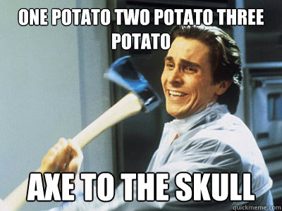 ONE POTATO TWO POTATO THREE POTATO AXE TO THE SKULL - ONE POTATO TWO POTATO THREE POTATO AXE TO THE SKULL  Happy Angry Christian Bale