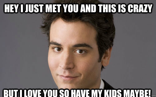 Hey I just met you and this is crazy But I love you so have my kids maybe! - Hey I just met you and this is crazy But I love you so have my kids maybe!  Classic Schmosby