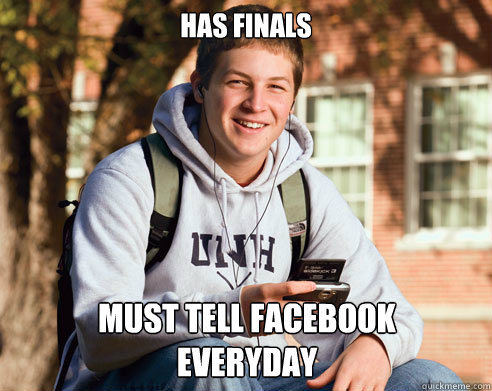 has finals must tell facebook 
everyday  College Freshman