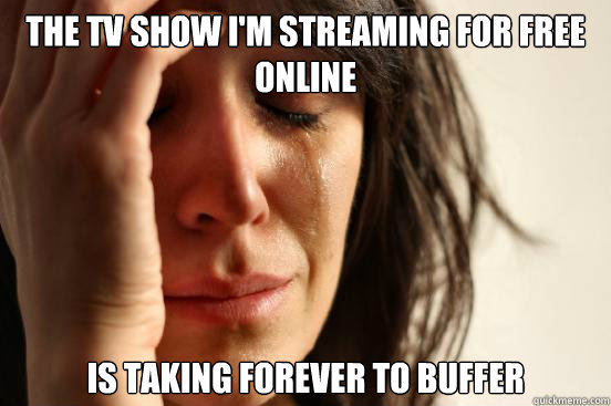 The TV show I'm streaming for free online is taking forever to buffer  First World Problems