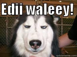 EDII WALEEY!   Misc