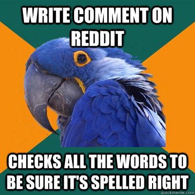 Write comment on Reddit Checks All the words to be sure it's spelled right  Paranoid Parrot