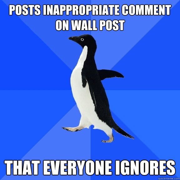 Posts inappropriate comment on wall post that everyone ignores  Socially Awkward Penguin