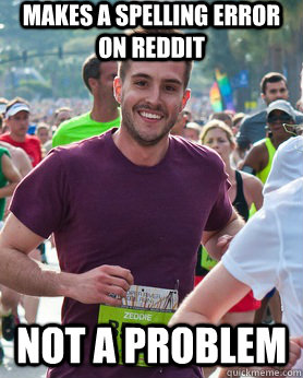 Makes a spelling error on reddit not a problem  Ridiculously photogenic guy