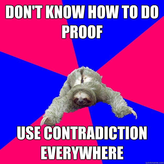 don't know how to do proof
 use contradiction everywhere
 - don't know how to do proof
 use contradiction everywhere
  Math Major Sloth