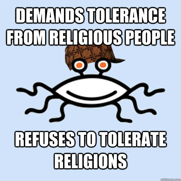 demands tolerance from religious people refuses to tolerate religions  Scumbag rAtheism