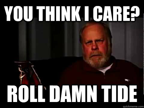 you think I care? roll damn tide  harvey updyke