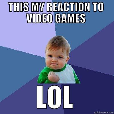THIS MY REACTION THE VIDEO GAMES - THIS MY REACTION TO VIDEO GAMES LOL Success Kid