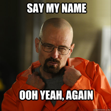 SAY MY NAME OOH YEAH, AGAIN - SAY MY NAME OOH YEAH, AGAIN  Sexy Walter White