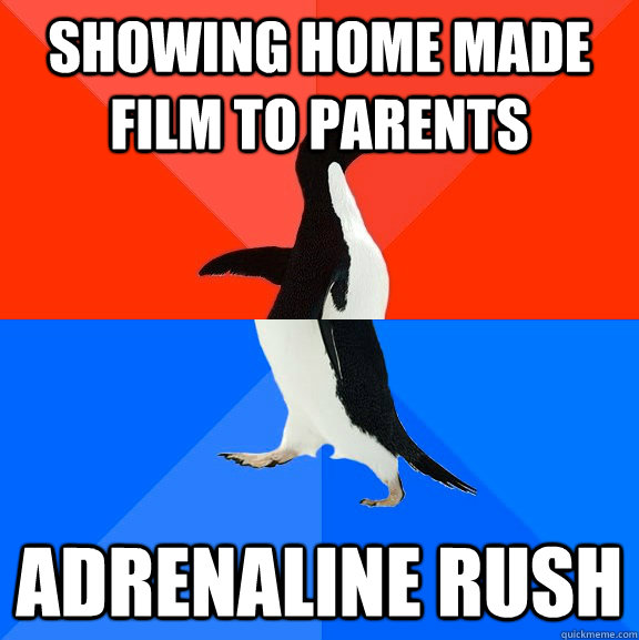 Showing home made film to parents adrenaline rush  Socially Awesome Awkward Penguin