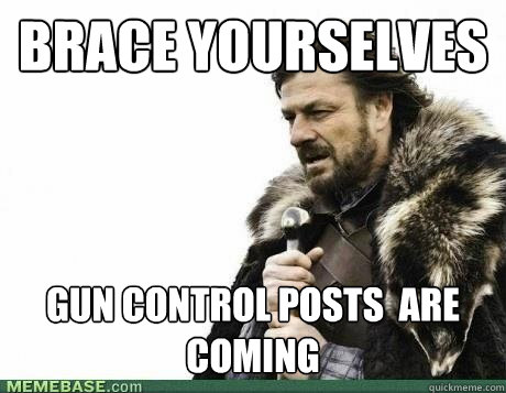 BRACE YOURSELVES Gun Control Posts  are coming - BRACE YOURSELVES Gun Control Posts  are coming  Misc