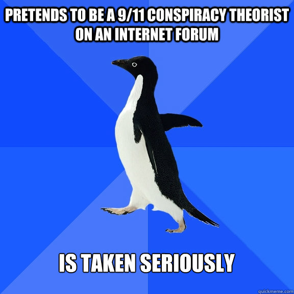 pretends to be a 9/11 conspiracy theorist on an internet forum  is taken seriously   Socially Awkward Penguin