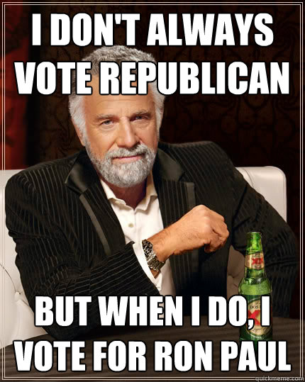 I don't always vote Republican But when I do, I vote for Ron Paul  The Most Interesting Man In The World
