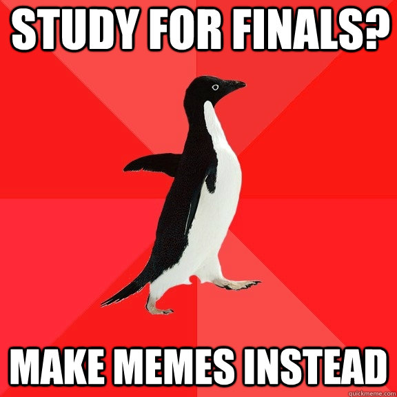study for finals? make memes instead - study for finals? make memes instead  Socially Awesome Penguin
