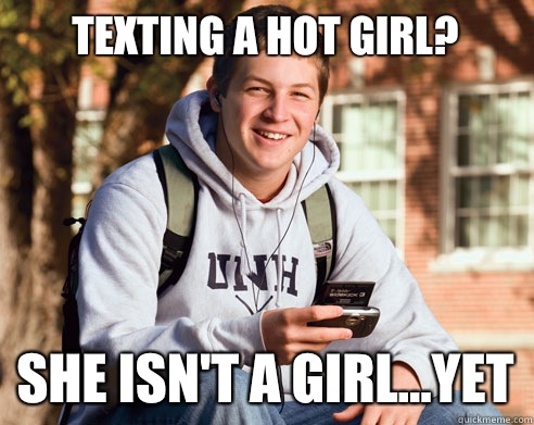 Texting a hot girl? She isn't a girl...yet  College Freshman
