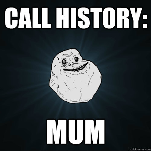 call history: mum  Forever Alone