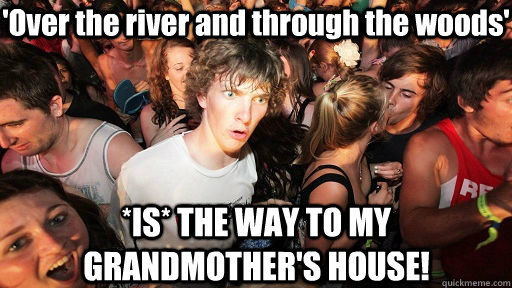 'Over the river and through the woods' *IS* THE WAY TO MY GRANDMOTHER'S HOUSE!  Sudden Clarity Clarence