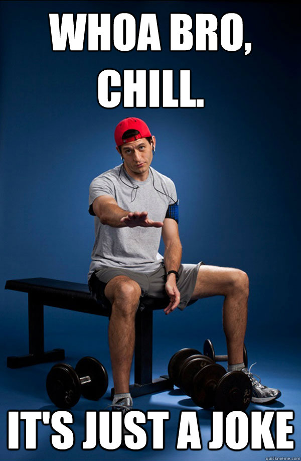 WHOA BRO, CHILL.
 It's Just a Joke - WHOA BRO, CHILL.
 It's Just a Joke  Paul Ryan at the Gym