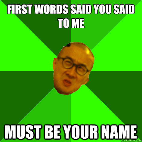 FIRST WORDS SAID YOU SAID TO ME MUST BE YOUR NAME - FIRST WORDS SAID YOU SAID TO ME MUST BE YOUR NAME  Annoying Drama Teacher