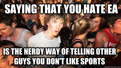 Saying that you hate EA Is the nerdy way of telling other guys you don't like sports  Sudden Clarity Clarence