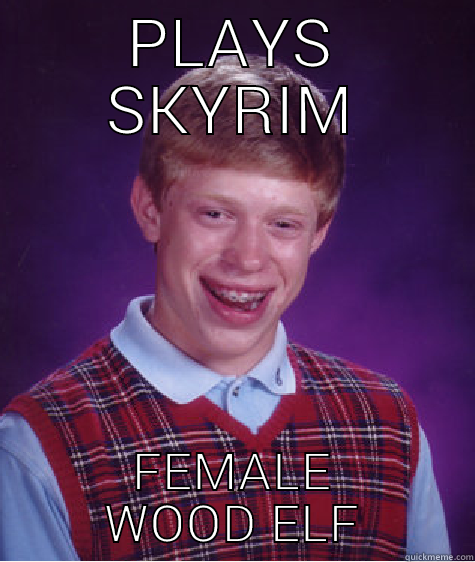 PLAYS SKYRIM FEMALE WOOD ELF Bad Luck Brian