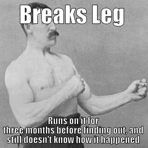 BREAKS LEG RUNS ON IT FOR THREE MONTHS BEFORE FINDING OUT, AND STILL DOESN'T KNOW HOW IT HAPPENED overly manly man