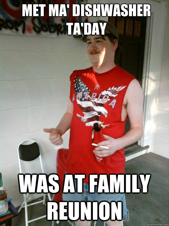met ma' dishwasher ta'day was at family reunion  Redneck Randal