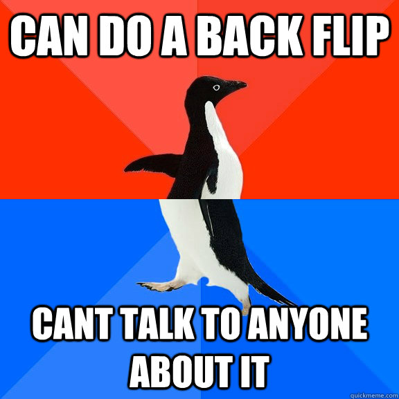 Can do a Back flip Cant talk to anyone about it  Socially Awesome Awkward Penguin