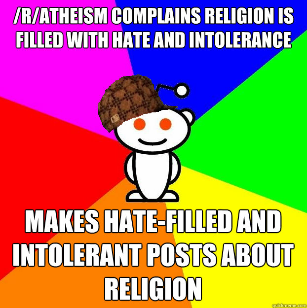 /r/atheism Complains religion is filled with hate and intolerance Makes hate-filled and intolerant posts about religion  Scumbag Redditor