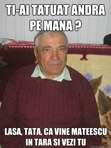 TI-AI TATUAT ANDRA PE MANA ? LASA, TATA, CA VINE MATEESCU IN TARA SI VEZI TU  Low Expectations Romanian Father