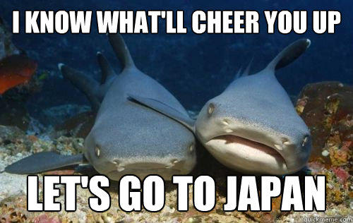 I know what'll cheer you up Let's go to japan  Compassionate Shark Friend