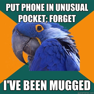put phone in unusual pocket; forget i've been mugged  Paranoid Parrot