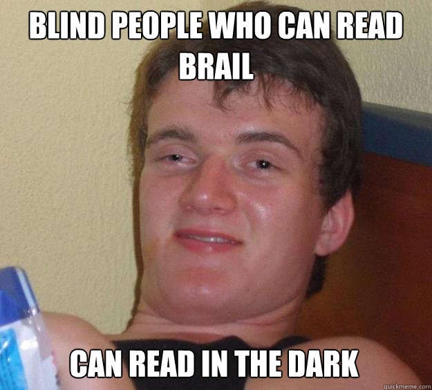 Blind People who can read brail Can read in the dark
  10 Guy