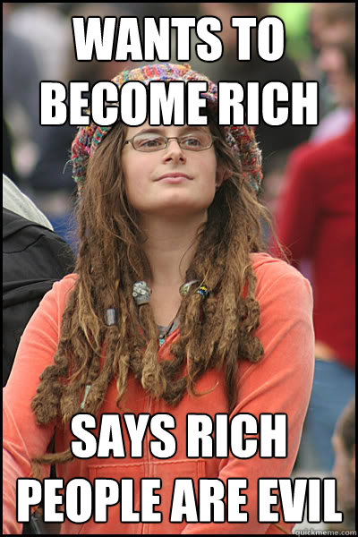 Wants to become rich  Says rich people are evil  College Liberal