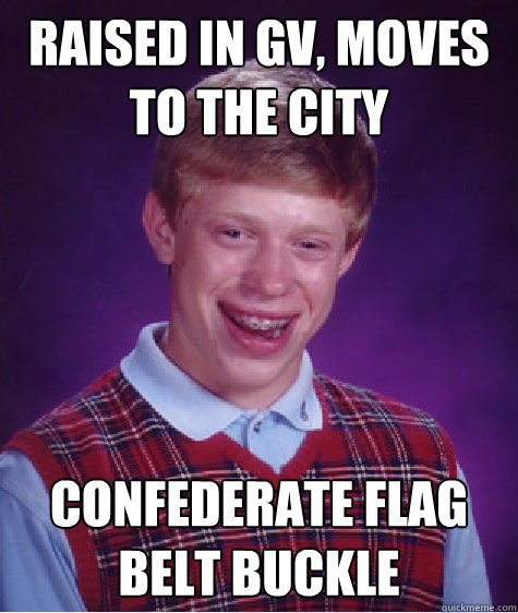 Raised in GV, moves to the city Confederate flag belt buckle  Bad Luck Brian
