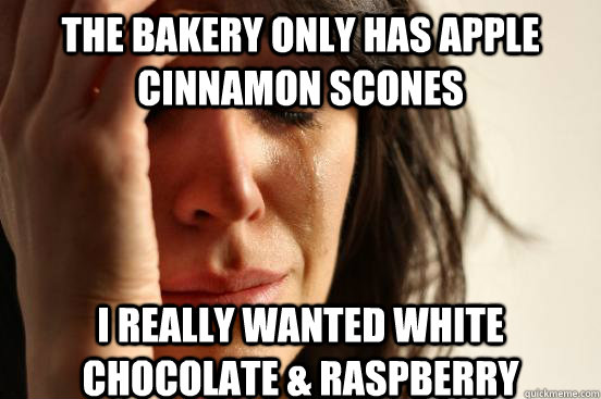The bakery only has apple cinnamon scones I really wanted white chocolate & raspberry  First World Problems