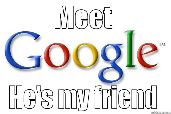 Knowledge is power - MEET HE'S MY FRIEND Good Guy Google