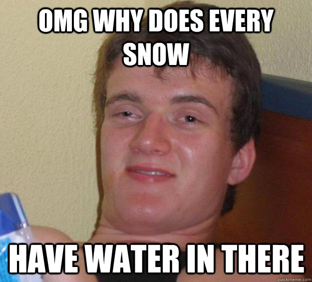 Omg why does every snow have water in there  10 Guy