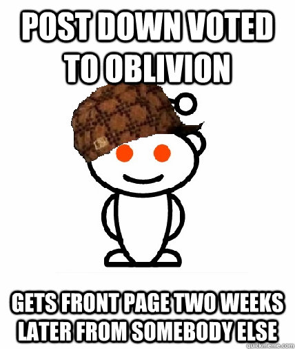 Post down voted to oblivion Gets front page two weeks later from somebody else  Scumbag Redditor