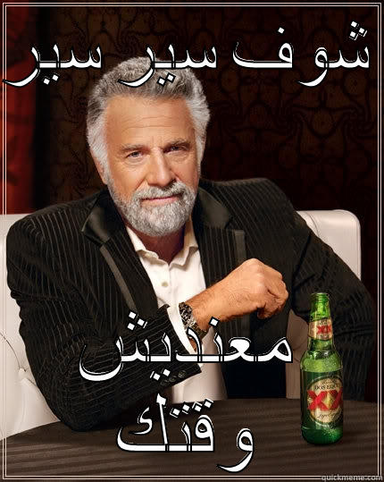 شوف سير سير  معنديش وقتك The Most Interesting Man In The World